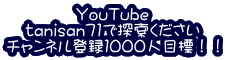 YouTube tanisan71で探索ください チャンネル登録１０００人目標！！